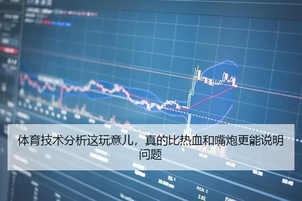 体育技术分析这玩意儿，真的比热血和嘴炮更能说明问题（leyu）