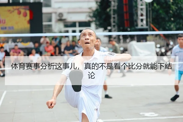 体育赛事分析这事儿，真的不是看个比分就能下结论