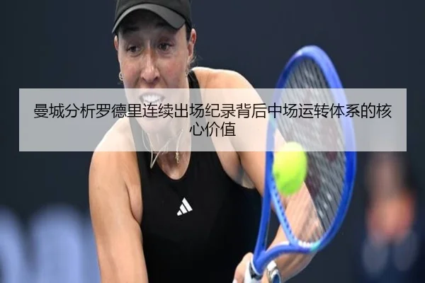 曼城分析罗德里连续出场纪录背后中场运转体系的核心价值