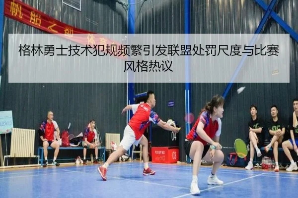 格林勇士技术犯规频繁引发联盟处罚尺度与比赛风格热议