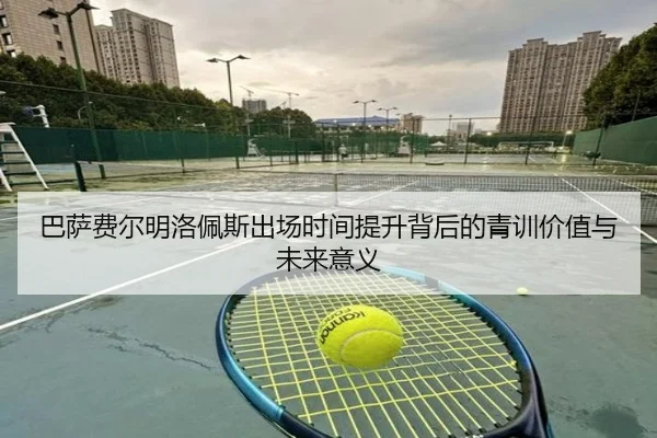 巴萨费尔明洛佩斯出场时间提升背后的青训价值与未来意义
