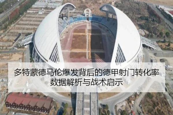 多特蒙德马伦爆发背后的德甲射门转化率数据解析与战术启示（leyu）