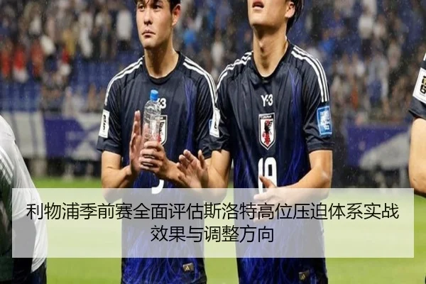 利物浦季前赛全面评估斯洛特高位压迫体系实战效果与调整方向（leyu）