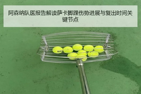 阿森纳队医报告解读萨卡脚踝伤势进展与复出时间关键节点（leyu）