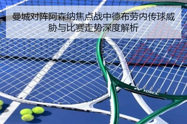 曼城对阵阿森纳焦点战中德布劳内传球威胁与比赛走势深度解析 | leyu