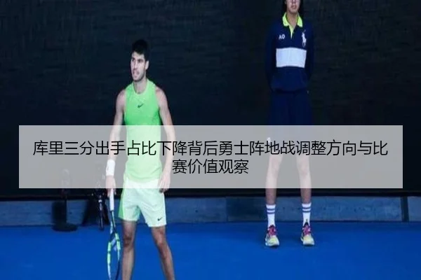 库里三分出手占比下降背后勇士阵地战调整方向与比赛价值观察（leyu）