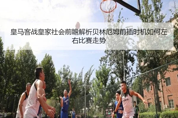 皇马客战皇家社会前瞻解析贝林厄姆前插时机如何左右比赛走势 | leyu